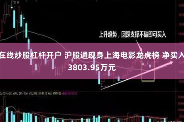 在线炒股杠杆开户 沪股通现身上海电影龙虎榜 净买入3803.95万元