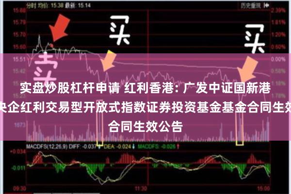 实盘炒股杠杆申请 红利香港: 广发中证国新港股通央企红利交易型开放式指数证券投资基金基金合同生效公告