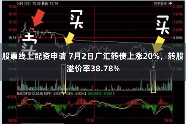 股票线上配资申请 7月2日广汇转债上涨20%，转股溢价率38.78%