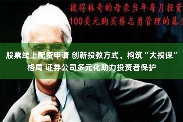 股票线上配资申请 创新投教方式、构筑“大投保”格局 证券公司多元化助力投资者保护