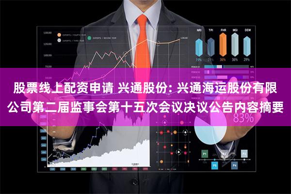 股票线上配资申请 兴通股份: 兴通海运股份有限公司第二届监事会第十五次会议决议公告内容摘要