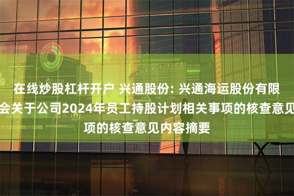 在线炒股杠杆开户 兴通股份: 兴通海运股份有限公司监事会关于公司2024年员工持股计划相关事项的核查意见内容摘要