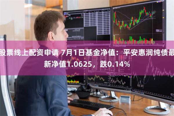 股票线上配资申请 7月1日基金净值：平安惠润纯债最新净值1.0625，跌0.14%