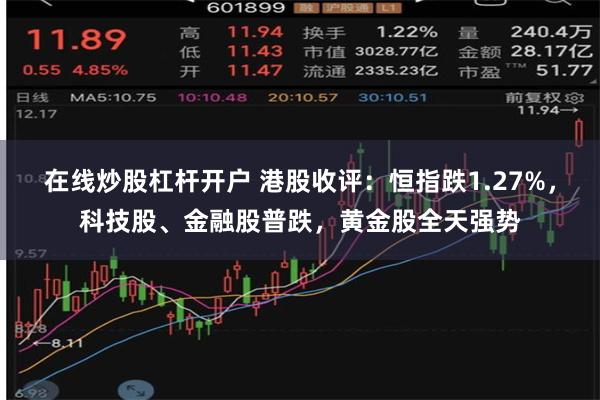 在线炒股杠杆开户 港股收评：恒指跌1.27%，科技股、金融股普跌，黄金股全天强势