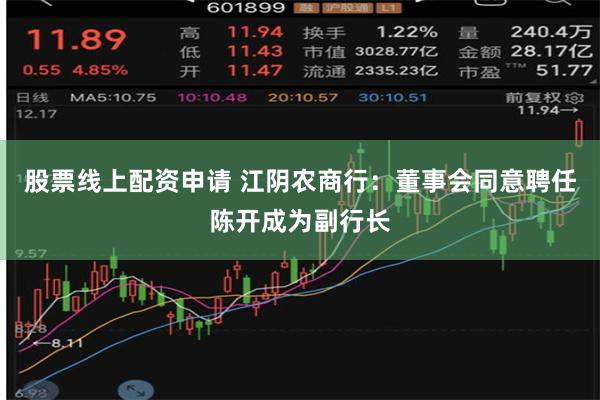 股票线上配资申请 江阴农商行：董事会同意聘任陈开成为副行长