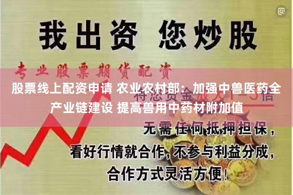 股票线上配资申请 农业农村部：加强中兽医药全产业链建设 提高兽用中药材附加值