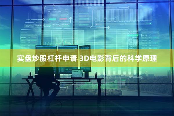 实盘炒股杠杆申请 3D电影背后的科学原理