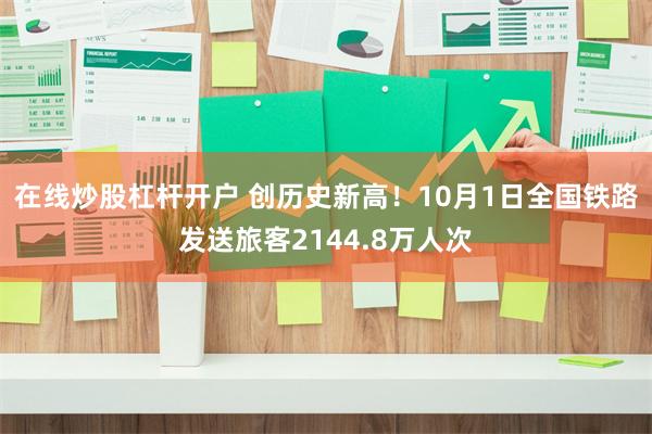 在线炒股杠杆开户 创历史新高！10月1日全国铁路发送旅客2144.8万人次