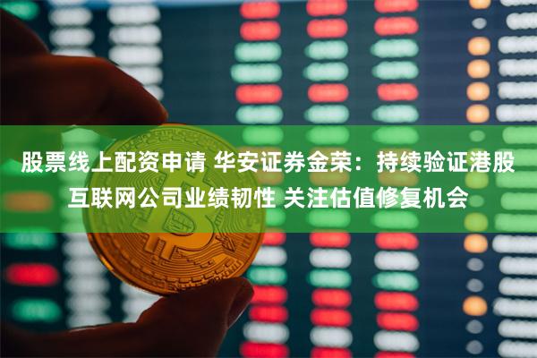 股票线上配资申请 华安证券金荣：持续验证港股互联网公司业绩韧性 关注估值修复机会