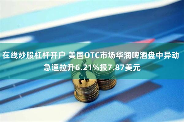 在线炒股杠杆开户 美国OTC市场华润啤酒盘中异动 急速拉升6.21%报7.87美元