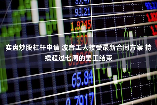 实盘炒股杠杆申请 波音工人接受最新合同方案 持续超过七周的罢工结束