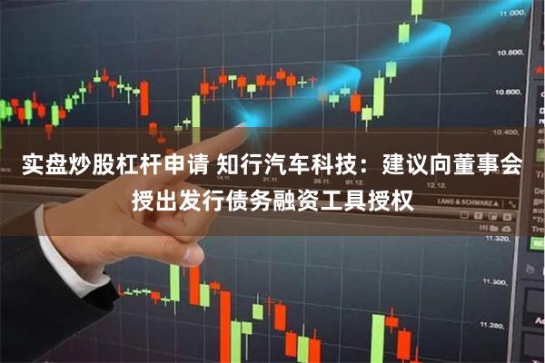 实盘炒股杠杆申请 知行汽车科技：建议向董事会授出发行债务融资工具授权