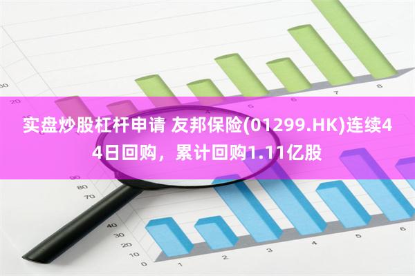 实盘炒股杠杆申请 友邦保险(01299.HK)连续44日回购，累计回购1.11亿股