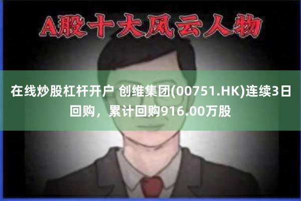 在线炒股杠杆开户 创维集团(00751.HK)连续3日回购，累计回购916.00万股