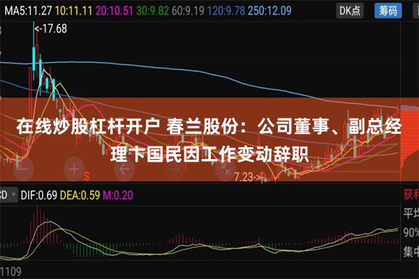 在线炒股杠杆开户 春兰股份：公司董事、副总经理卞国民因工作变动辞职