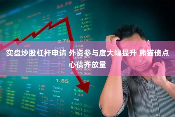 实盘炒股杠杆申请 外资参与度大幅提升 熊猫债点心债齐放量