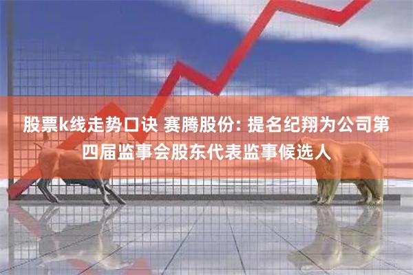 股票k线走势口诀 赛腾股份: 提名纪翔为公司第四届监事会股东代表监事候选人