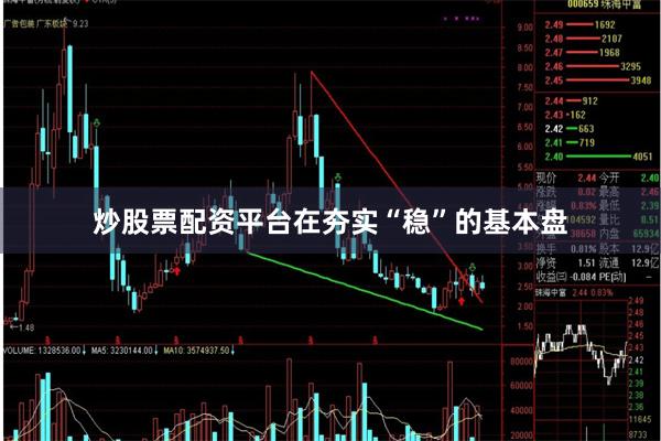 炒股票配资平台在夯实“稳”的基本盘