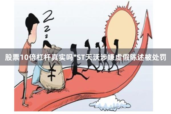 股票10倍杠杆真实吗*ST天沃涉嫌虚假陈述被处罚