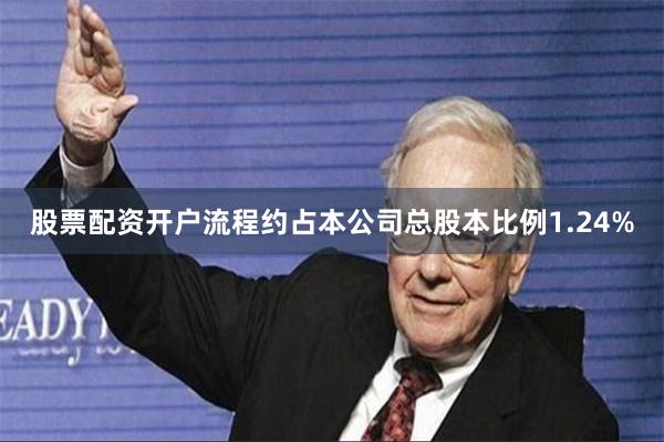 股票配资开户流程约占本公司总股本比例1.24%