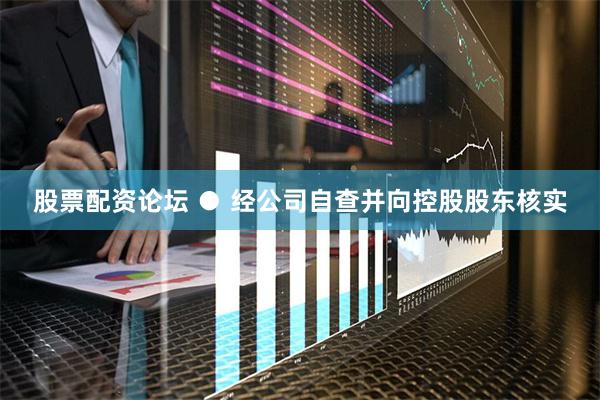 股票配资论坛 　　● 经公司自查并向控股股东核实