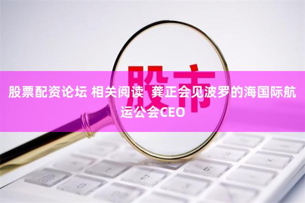 股票配资论坛 相关阅读  龚正会见波罗的海国际航运公会CEO