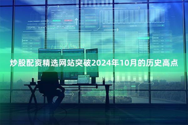 炒股配资精选网站突破2024年10月的历史高点