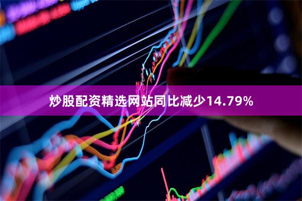 炒股配资精选网站同比减少14.79%