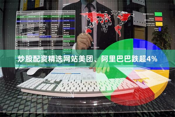 炒股配资精选网站美团、阿里巴巴跌超4%