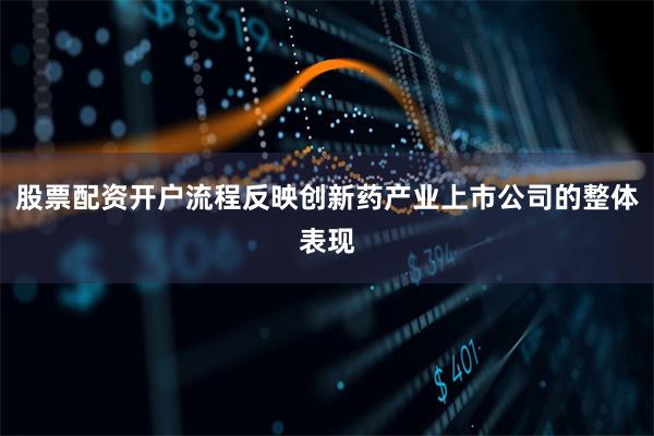 股票配资开户流程反映创新药产业上市公司的整体表现
