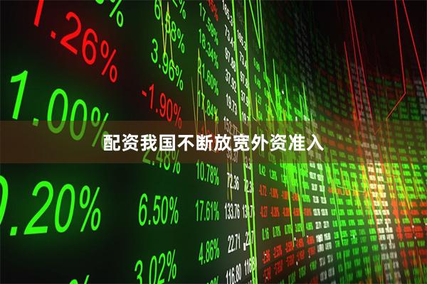 配资我国不断放宽外资准入