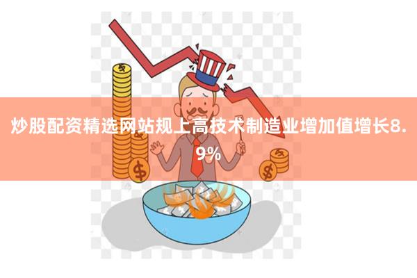 炒股配资精选网站规上高技术制造业增加值增长8.9%