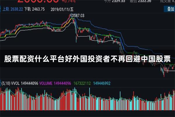 股票配资什么平台好外国投资者不再回避中国股票