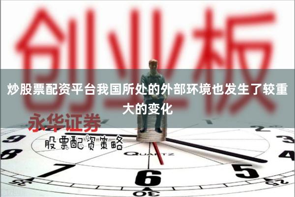 炒股票配资平台我国所处的外部环境也发生了较重大的变化