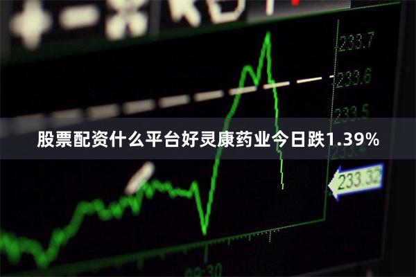 股票配资什么平台好灵康药业今日跌1.39%