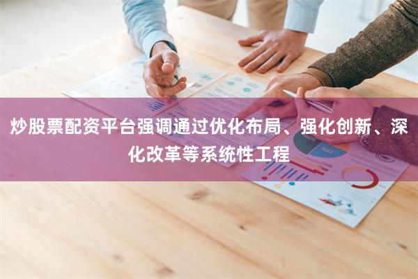 炒股票配资平台强调通过优化布局、强化创新、深化改革等系统性工程