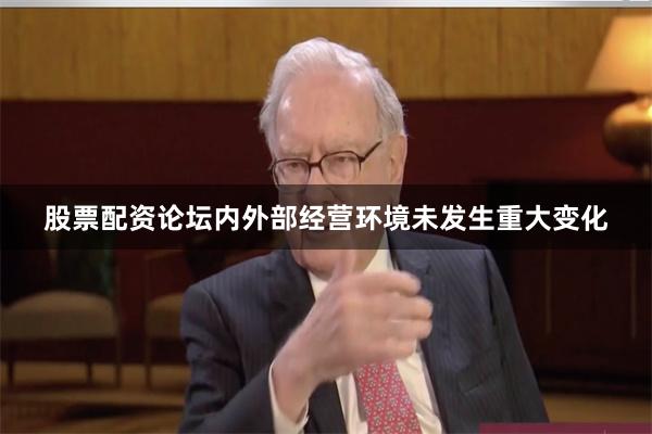 股票配资论坛内外部经营环境未发生重大变化