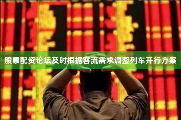 股票配资论坛及时根据客流需求调整列车开行方案