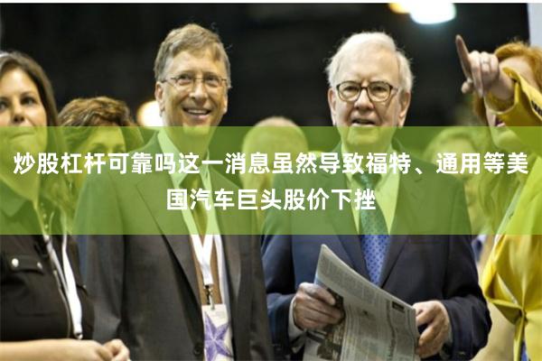 炒股杠杆可靠吗这一消息虽然导致福特、通用等美国汽车巨头股价下挫