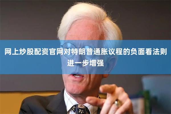 网上炒股配资官网对特朗普通胀议程的负面看法则进一步增强