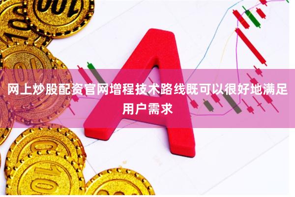 网上炒股配资官网增程技术路线既可以很好地满足用户需求