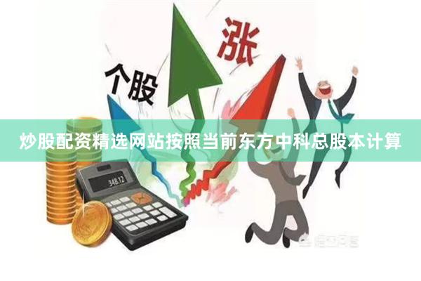炒股配资精选网站按照当前东方中科总股本计算