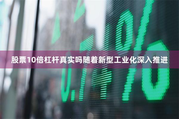 股票10倍杠杆真实吗随着新型工业化深入推进