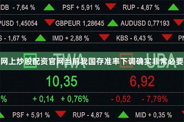 网上炒股配资官网当前我国存准率下调确实非常必要