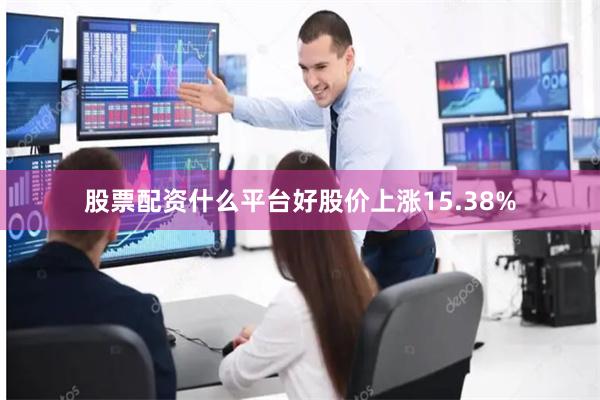 股票配资什么平台好股价上涨15.38%