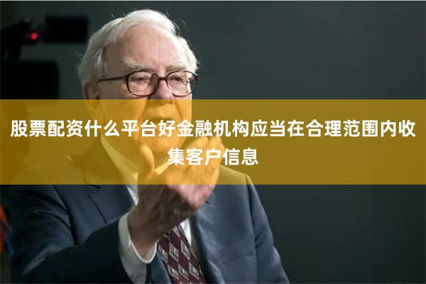 股票配资什么平台好金融机构应当在合理范围内收集客户信息