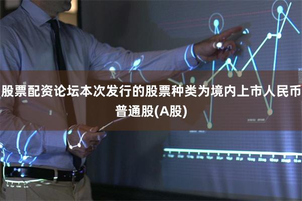 股票配资论坛本次发行的股票种类为境内上市人民币普通股(A股)