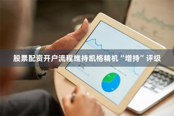 股票配资开户流程维持凯格精机“增持”评级