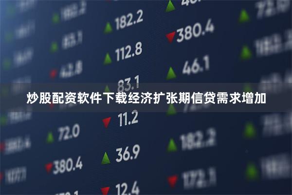 炒股配资软件下载经济扩张期信贷需求增加
