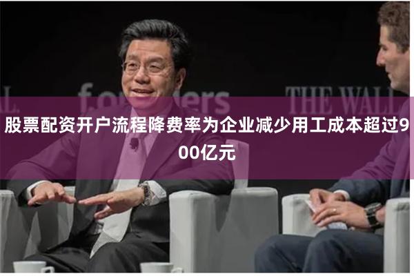 股票配资开户流程降费率为企业减少用工成本超过900亿元